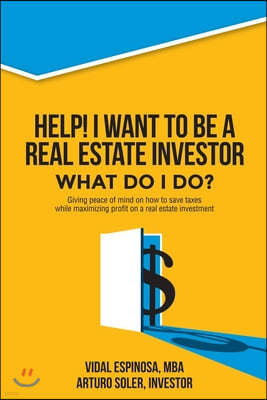 Help! I want to be a Real Estate Investor. What do I do?: Giving peace of mind on how to save taxes while maximizing profit on a real estate investmen