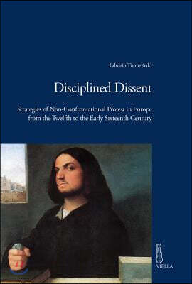 Disciplined Dissent: Strategies of Non-Confrontational Protest in Europe from the Twelfth to the Early Sixteenth Century