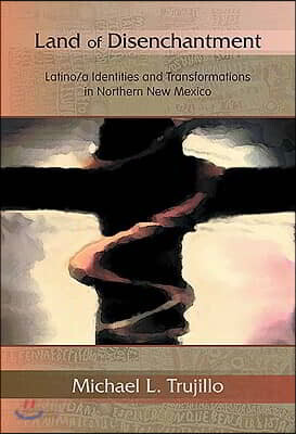 Land of Disenchantment: Latina/O Identities and Transformations in Northern New Mexico