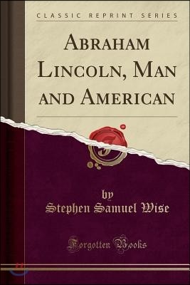 Abraham Lincoln, Man and American (Classic Reprint)