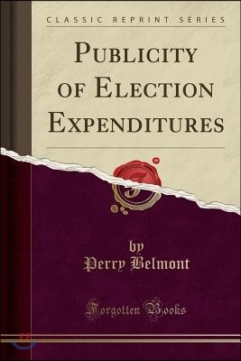 Publicity of Election Expenditures (Classic Reprint)