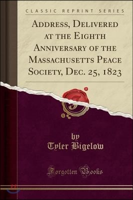 Address, Delivered at the Eighth Anniversary of the Massachusetts Peace Society, Dec. 25, 1823 (Classic Reprint)