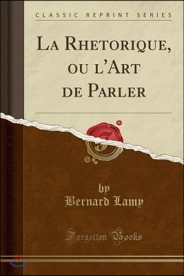 La Rhetorique, Ou l'Art de Parler (Classic Reprint)