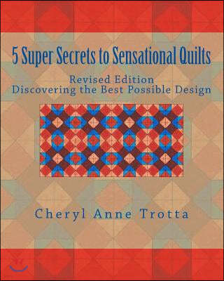5 Super Secrets to Sensational Quilts Revised Edition: Discovering the Best Possible Design