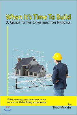 When It's Time To Build - A Guide To The Construction Process: What to expect and questions to ask for a smooth building experience.