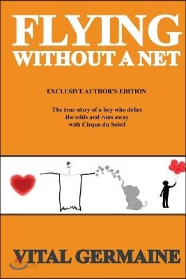 Flying Without a Net: The true story of a boy who defies the odds and runs away with Cirque du Soleil. Exclusive Author's Edition