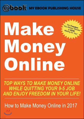 Make Money Online: Top Ways to Make Money Online While Quitting Your 9-5 Job and Enjoy Freedom in Your Life! (How to Make Money Online, 2