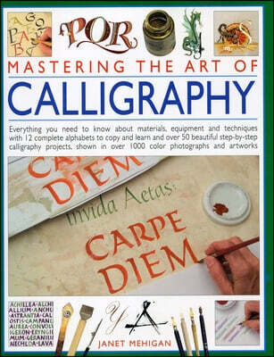 Mastering the Art of Calligraphy: Everything You Need to Know about Materials and Techniques with 12 Complete Alphabets to Copy and Learn and Over 50