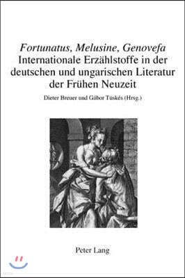 Fortunatus, Melusine, Genovefa - Internationale Erzaehlstoffe in Der Deutschen Und Ungarischen Literatur Der Fruehen Neuzeit: Internationale Erzaehl