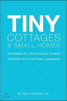 Tiny Cottages and Small Homes: Economical, Ecological Homes Inspired By A Pattern Language