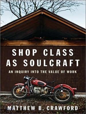 Shop Class As Soulcraft : An Inquiry into the Value of Work