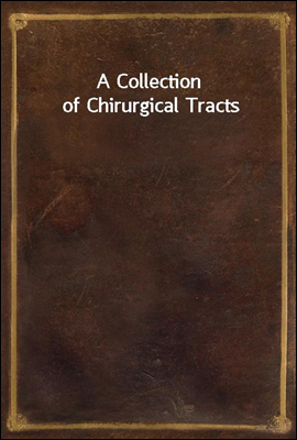 A Collection of Chirurgical Tracts