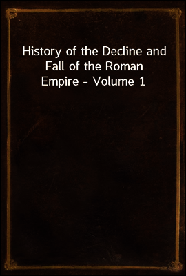History of the Decline and Fall of the Roman Empire - Volume 1