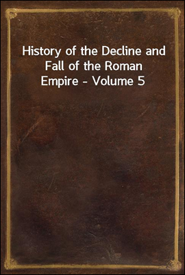History of the Decline and Fall of the Roman Empire - Volume 5