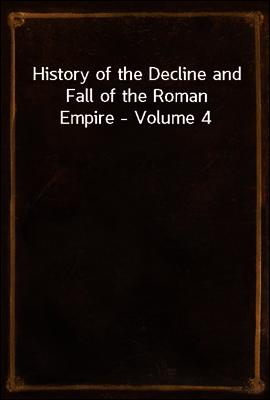 History of the Decline and Fall of the Roman Empire - Volume 4