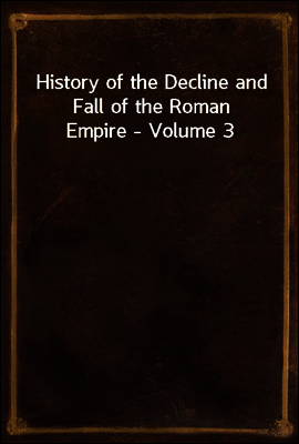 History of the Decline and Fall of the Roman Empire - Volume 3