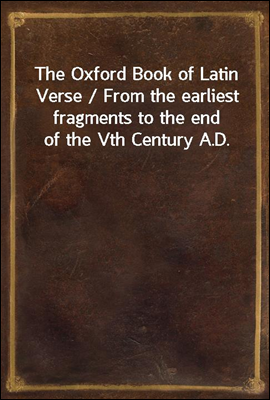 The Oxford Book of Latin Verse / From the earliest fragments to the end of the Vth Century A.D.