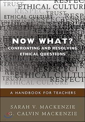 Now What? Confronting and Resolving Ethical Questions: A Handbook for Teachers