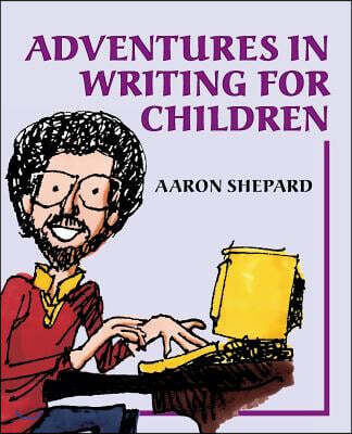 Adventures in Writing for Children: More of an Author's Inside Tips on the Art and Business of Writing Children's Books and Publishing Them