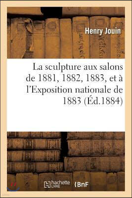 La Sculpture Aux Salons de 1881, 1882, 1883, Et À l'Exposition Nationale de 1883