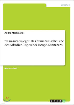 "Et in Arcadia ego". Das humanistische Erbe des Arkadien-Topos bei Iacopo Sannazaro