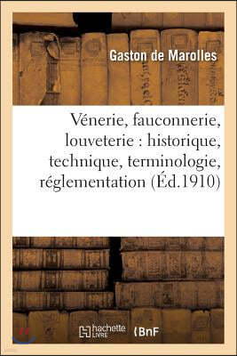Venerie, Fauconnerie, Louveterie: Historique, Technique, Terminologie, Reglementation,: Legislation Et Jurisprudence,