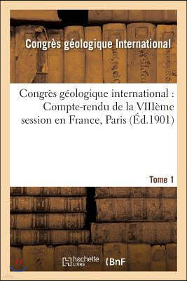 Congres Geologique International: Compte-Rendu de la Viiieme Session En France, Tome 1: Tenu A Paris Du 16 Au 27 Aout 1900.