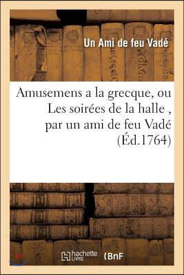 Amusemens a la grecque, ou Les soirées de la halle, par un ami de feu Vadé. Avec quelques: piéces détachées tant en prose qu'en vers, du même auteur