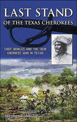 Last Stand of the Texas Cherokees: Chief Bowles and the 1839 Cherokee War in Texas