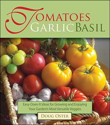 Tomatoes Garlic Basil: The Simple Pleasures of Growing and Cooking Your Garden's Most Versatile Veggies