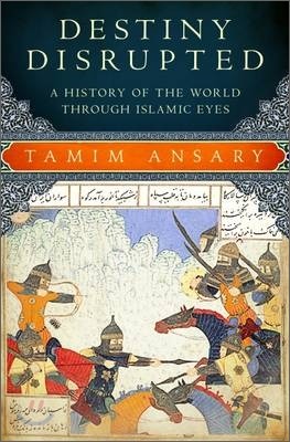 Destiny Disrupted: A History of the World Through Islamic Eyes