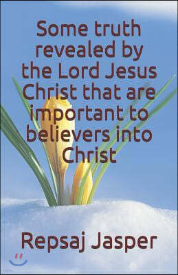 Some truth revealed by the Lord Jesus Christ that are important to believers into Christ