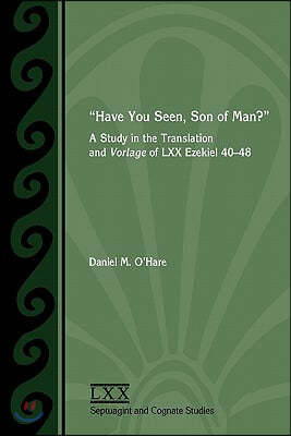 Have You Seen, Son of Man?: A Study of the Translation and Vorlage of LXX Ezekiel 40-48