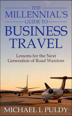 The Millennial's Guide to Business Travel: Lessons for the Next Generation of Road Warriors