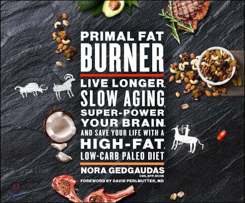 Primal Fat Burner: Live Longer, Slow Aging, Super-Power Your Brain, and Save Your Life with a High-Fat, Low-Carb Paleo Diet