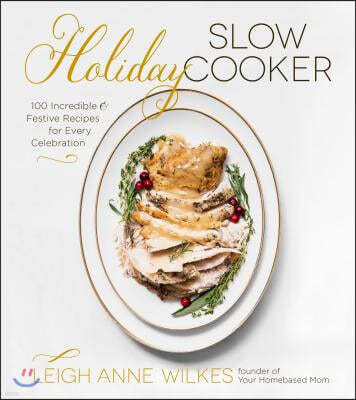 Holiday Slow Cooker: 100 Incredible and Festive Recipes for Every Celebration