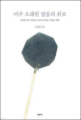 아주 오래된 말들의 위로 : 흔들릴 수는 있어도 쓰러지지 않는 인생을 위해