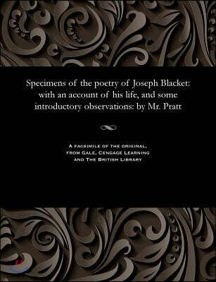 Gale and the British Library Specimens of the Poetry of Joseph Blacket: With an Account of His Life, and Some Introductory Observations: By Mr. Pratt