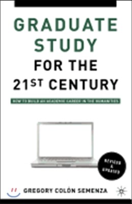 Graduate Study for the Twenty-First Century: How to Build an Academic Career in the Humanities