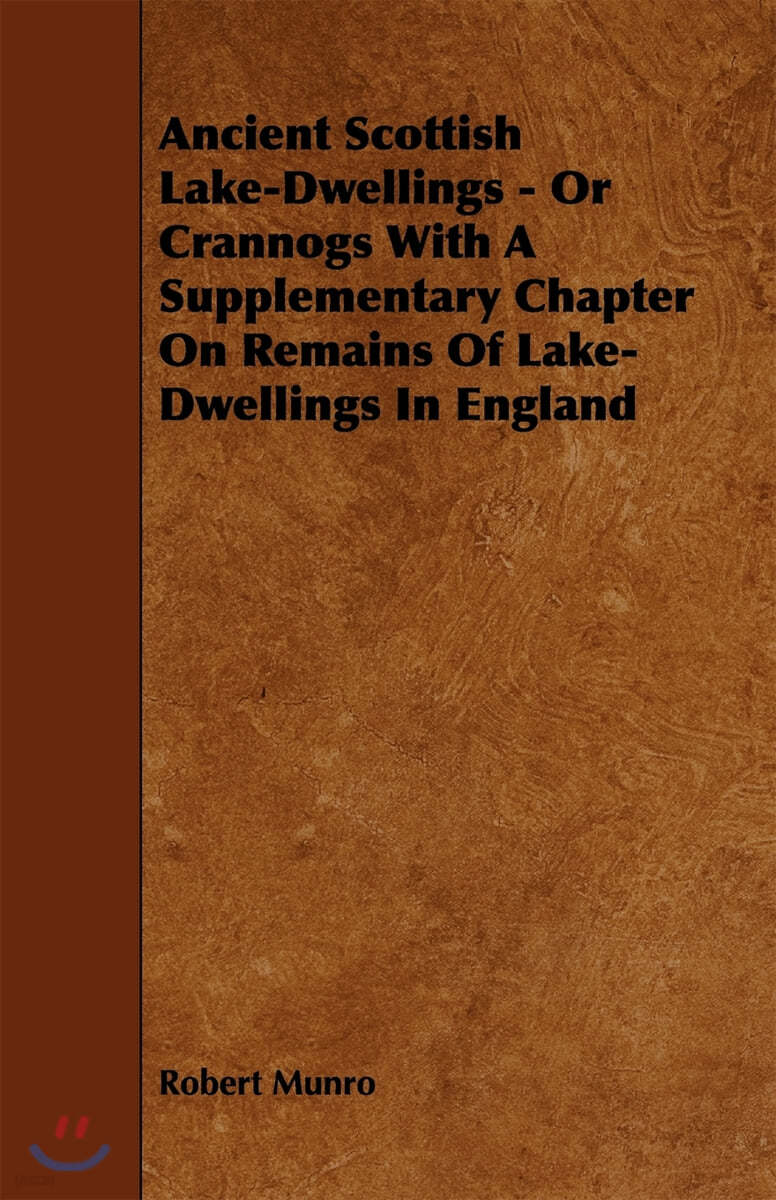 Ancient Scottish Lake-Dwellings - Or Crannogs With A Supplementary Chapter On Remains Of Lake-Dwellings In England