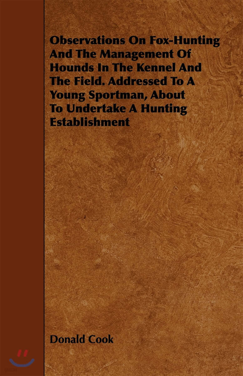 Observations On Fox-Hunting And The Management Of Hounds In The Kennel And The Field. Addressed To A Young Sportman, About To Undertake A Hunting Esta