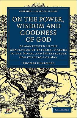 On the Power, Wisdom and Goodness of God: As Manifested in the Adaptation of External Nature to the Moral and Intellectual Constitution of Man
