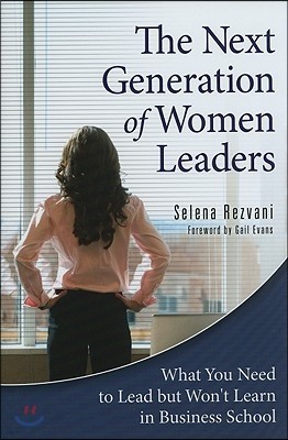 The Next Generation of Women Leaders: What You Need to Lead but Won't Learn in Business School