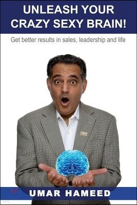 Unleash Your Crazy Sexy Brain!: Get Better Results In Sales, Leadership And Life