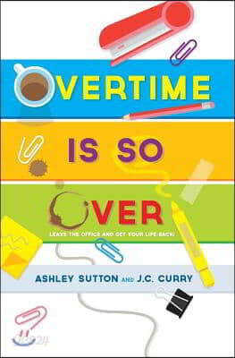 Overtime Is SO Over: Leave the Office and Get Your Life Back!