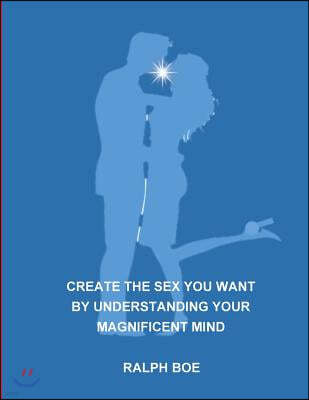 create the sex you want by understanding your magnificent mind
