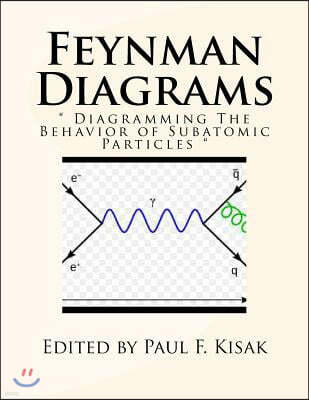 Feynman Diagrams: " Diagramming The Behavior of Subatomic Particles "