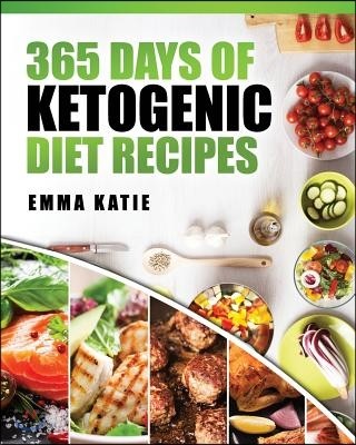 365 Days of Ketogenic Diet Recipes: (Ketogenic, Ketogenic Diet, Ketogenic Cookbook, Keto, For Beginners, Kitchen, Cooking, Diet Plan, Cleanse, Healthy