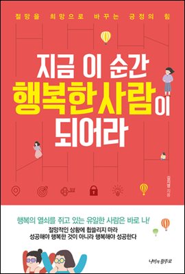 지금 이 순간 행복한 사람이 되어라 : 절망을 희망으로 바꾸는 긍정의 힘