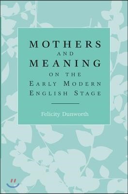 Mothers and Meaning on the Early Modern English Stage